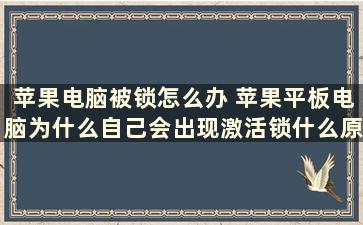 苹果电脑被锁怎么办 苹果平板电脑为什么自己会出现激活锁什么原因